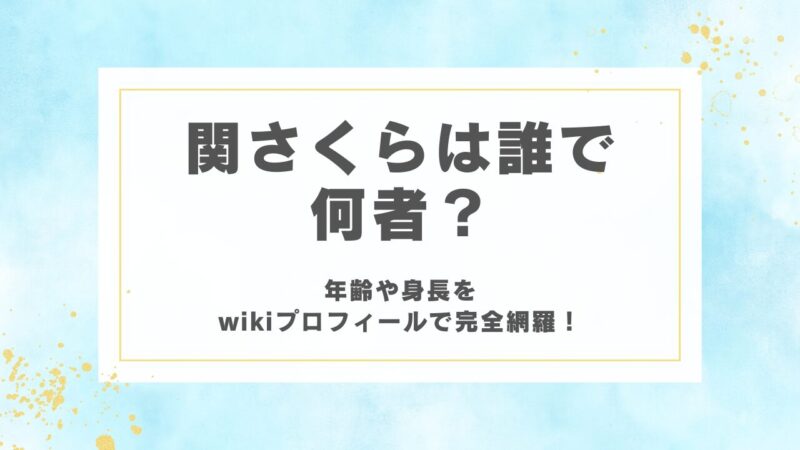 関さくらは誰で何者？年齢や身長をwikiプロフィールで完全網羅！