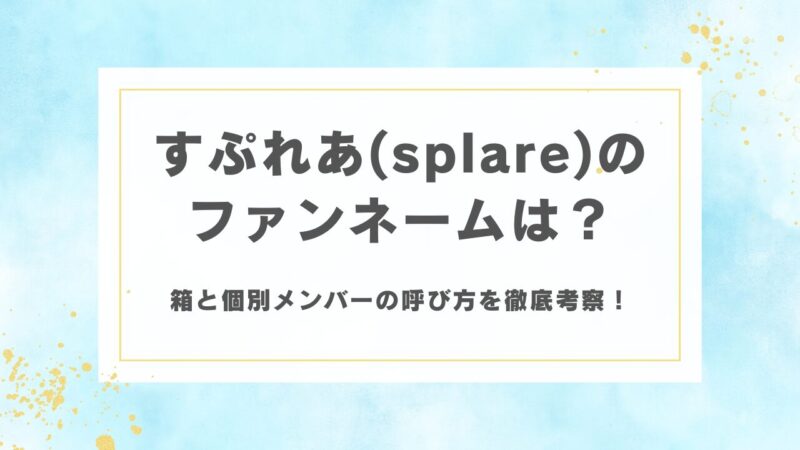 すぷれあ(splare)のファンネームは？箱と個別メンバーの呼び方を徹底考察！