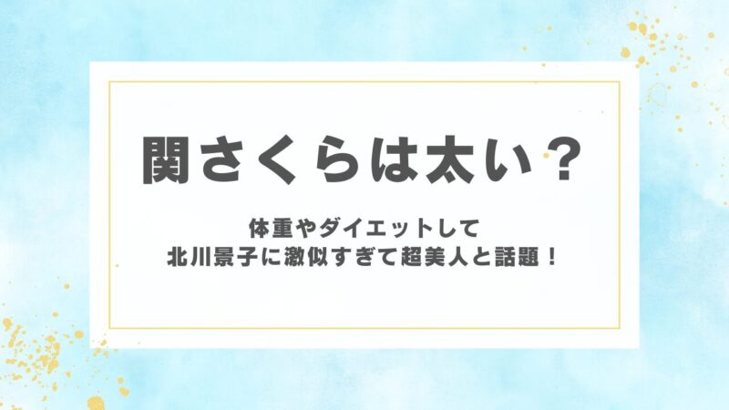 関さくらは太い？体重やダイエットして北川景子に激似すぎて超美人と話題！