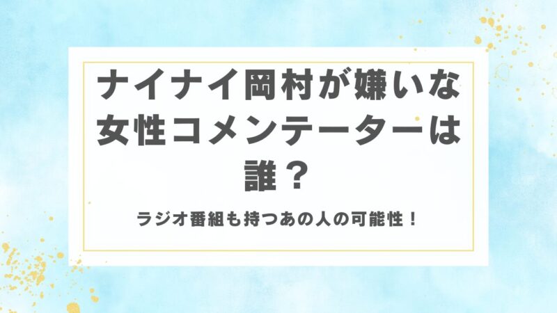 ナイナイ岡村が嫌いな女性コメンテーターは誰？ラジオ番組も持つあの人の可能性！