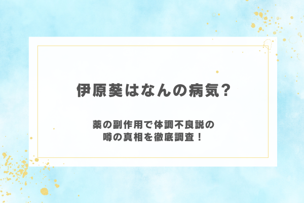 伊原葵はなんの病気？薬の副作用で体調不良説の噂の真相を徹底調査！
