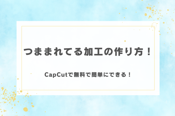つままれてる加工の作り方！CapCutで無料で簡単にできる！