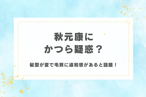 秋元康にかつら疑惑？髪型が変で毛質に違和感があると話題！