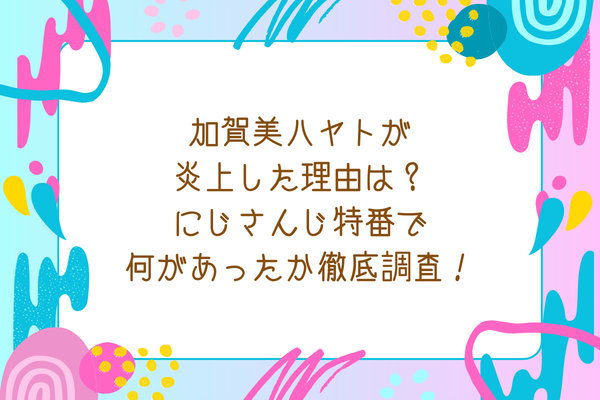 加賀美ハヤトが炎上した理由は？にじさんじ特番で何があったか徹底調査！