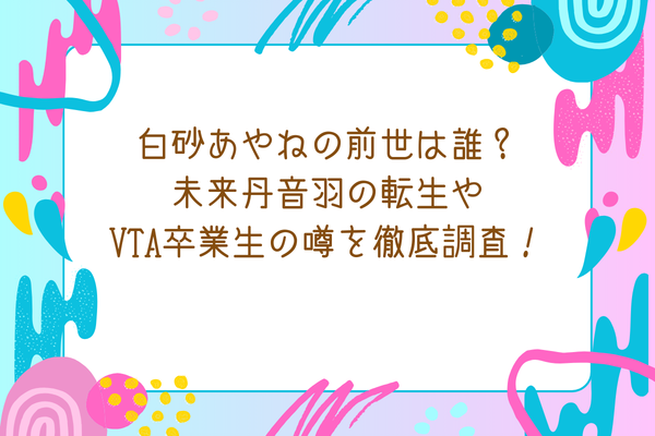 白砂あやねの前世は誰？未来丹音羽の転生やVTA卒業生の噂を徹底調査！